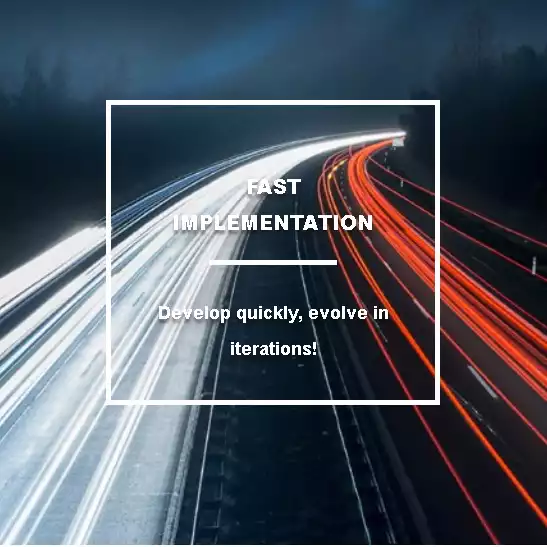 Fast Implementation , evolve in quick iterations